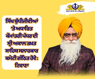 ਸਿੱਖ ਬੁੱਧੀਜੀਵੀਆਂ ‘ਤੇ ਅਧਾਰਿਤ ਕੌਮਾਂਤਰੀ ਪੱਧਰ ਦੀ ਸ੍ਰੀ ਅਕਾਲ ਤਖ਼ਤ ਸਾਹਿਬ ਸਲਾਹਕਾਰ ਕਮੇਟੀ ਗੰਠਿਤ ਹੋਵੇ : ਟਿਵਾਣਾ